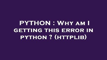 PYTHON : Why am I getting this error in python ? (httplib)