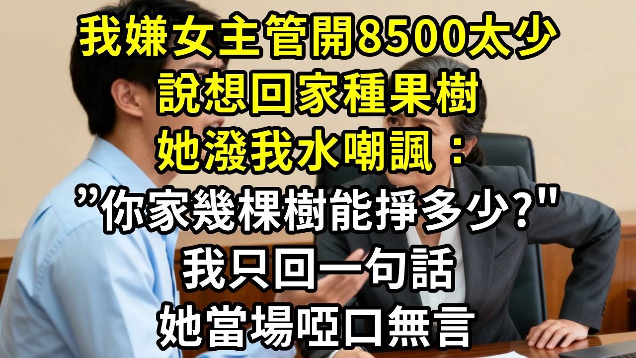 我嫌女主管開八千五太少，說想回家種果樹，她潑我水嘲諷：你家幾棵樹能掙多少？我回一句，她當場說不出話#高田小說社