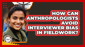 How Can Anthropologists Avoid Interviewer Bias In Fieldwork? - Anthropology Insights