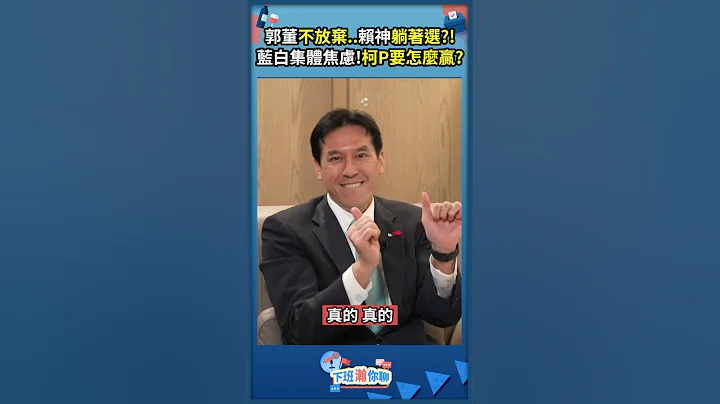 郭董不放弃..赖神躺着选?!蓝白集体焦虑!柯P要怎么赢? - 天天要闻