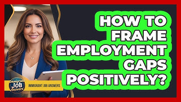 How To Frame Employment Gaps Positively?