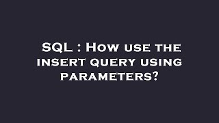 SQL : How use the insert query using parameters?
