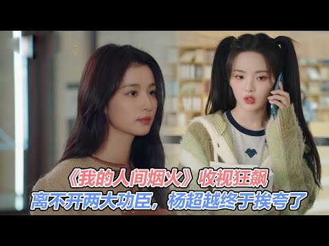 《我的人間煙火》收視狂飆，離不開兩大功臣，楊超越終於挨誇了#我的人間煙火#楊洋#王楚然