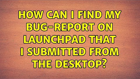 Ubuntu: How can I find my Bug-report on launchpad that I submitted from the Desktop?
