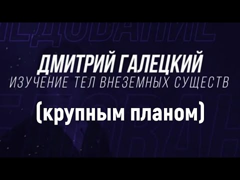 Дмитрий Галецкий. Изучение тел внеземных существ. [№ R-001.13.03.2020.]