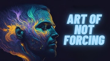 It’s Magical When You Don’t Force In Life | Wu Wei: The Art Of Not Forcing