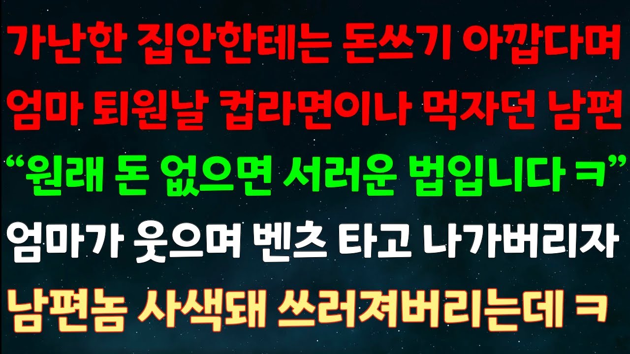 (실화사연) 가난한 집안한테는 돈 쓰기 아깝다며 엄마 퇴원날 컵라면 먹잔 남편 “원래 돈 없으면 서러운 법입니다ㅋ” 엄마가 웃으며 벤츠 타고 나가자 남편놈 사색 돼 쓰러져 버리는데