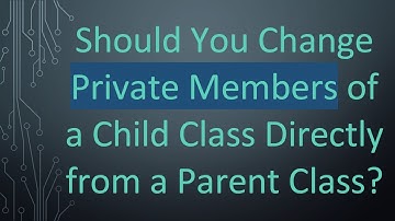 Should You Change Private Members of a Child Class Directly from a Parent Class?