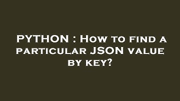 PYTHON : How to find a particular JSON value by key?