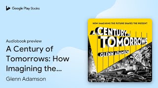 A Century of Tomorrows: How Imagining the… by Glenn Adamson · Audiobook preview