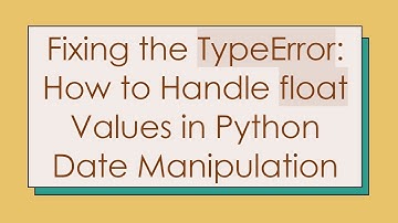 Fixing the TypeError: How to Handle float Values in Python Date Manipulation