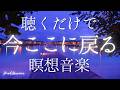 聴くだけで今ここに戻る 音楽|心が静まる 瞑想 睡眠 BGM ストレス解消