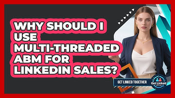 Why Should I Use Multi-threaded ABM For LinkedIn Sales? - Get Linked Together