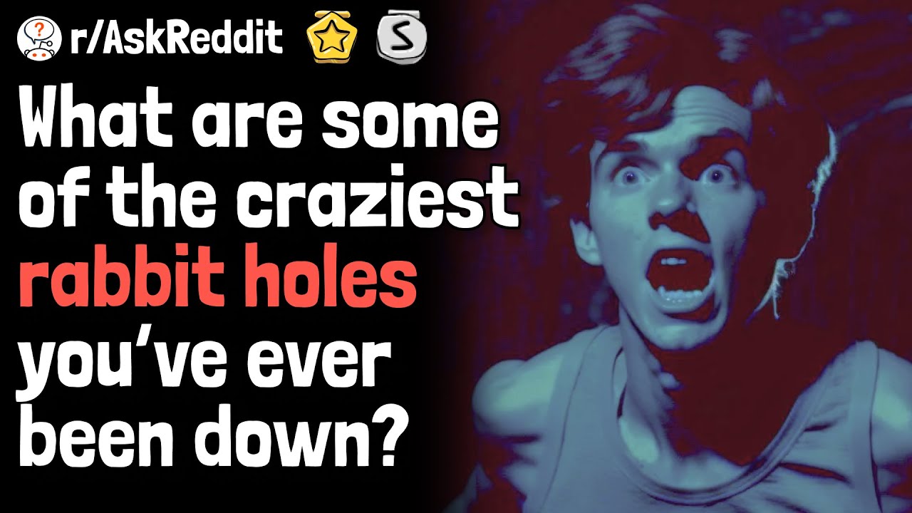 What Are Some of the Craziest/Strangest Rabbit Holes You’ve Ever Been