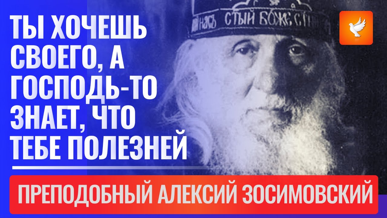 Ты хочешь своего, а Господь-то знает, что тебе полезней. Послушай, что скажу! (Алексий Зосимовский)