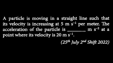A particle is moving in a straight line such that its velocity is increasing at 5 m s-1 KM DTS 17 Q2