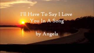 I&#39;ll Have To Say I Love You In A Song Lyrics - Angela
