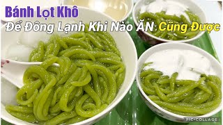 Bánh Lọt Khô làm theo cách này có thể để đông lạnh khi nào ăn cũng được bánh mềm dẻo dai dễ làm