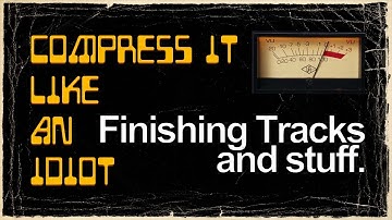 Compress It Like An Idiot - Finishing Tracks and stuff.