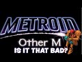 Is Metroid Other M Really That Bad?