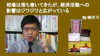 相場は落ち着いてきたが、経済活動への影響はジワジワと広がっている　by榊淳司