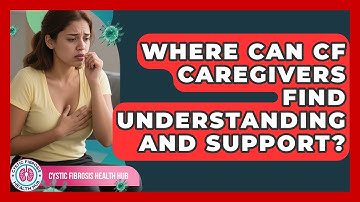 Where Can CF Caregivers Find Understanding And Support? - Cystic Fibrosis Health Hub