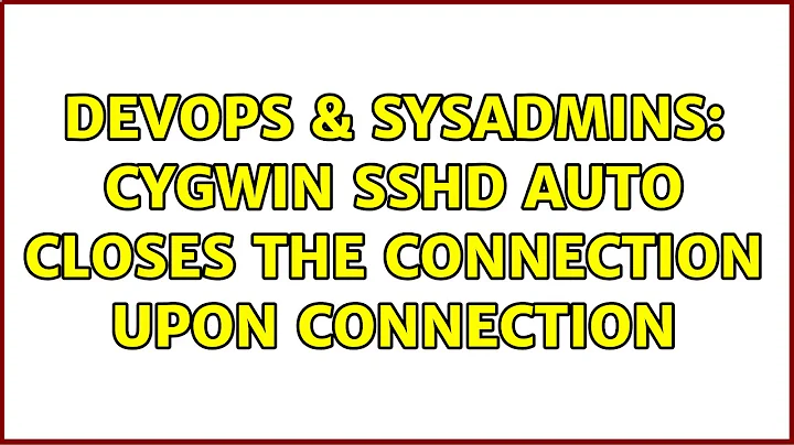 DevOps & SysAdmins: cygwin SSHD auto closes the connection upon connection (3 Solutions!!)