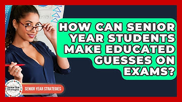 How Can Senior Year Students Make Educated Guesses On Exams? - Senior Year Strategies