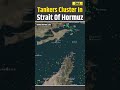 Iran News Oil Tankers Crowd Strait Of Hormuz As Iran Issues Threats Iran Israel War US Iran War
