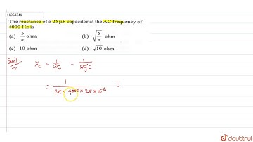 The reactance of a `25 muF` capacitor at the AC frequency of `4000Hz` is