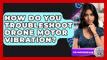How Do You Troubleshoot Drone Motor Vibration? - The Hardware Hub