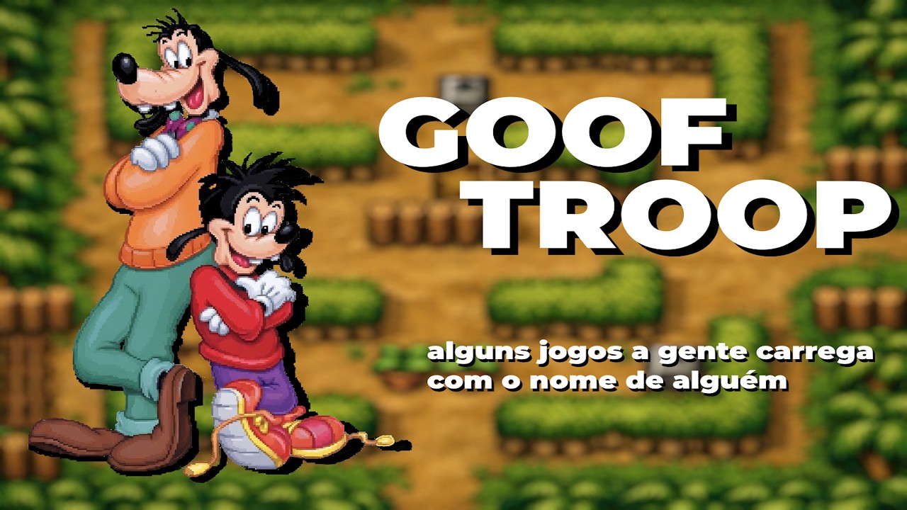 alguns jogos a gente carrega com o nome de alguém - GOOF TROOP