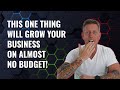 This One Thing Will Grow Your Business on Almost no Budget