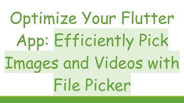 Optimize Your Flutter App: Efficiently Pick Images and Videos with File Picker