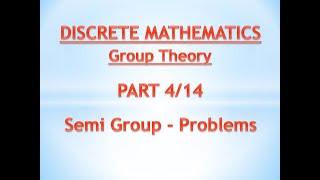 Group Theory - Discrete Mathematics - Unit 4 - Part 4 - Semi Group - Problems