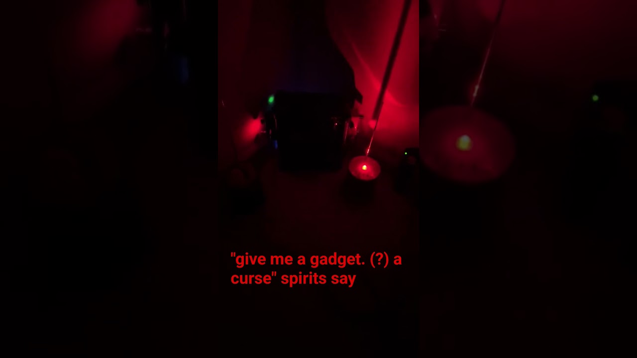"give me a gadget. (?) a curse" spirits say 