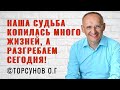 Наша Судьба копилась много жизней, а разгребаем сегодня! Торсунов лекции