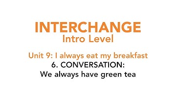 Interchange Intro - Unit 9: 6. CONVERSATION: We always have green tea