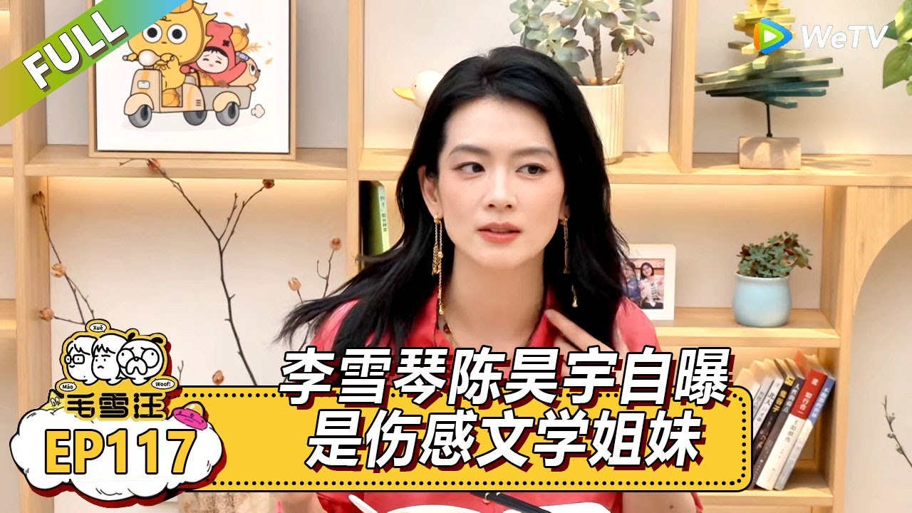 EP117期超长尊享版：李雪琴陈昊宇自曝是伤感文学姐妹|《毛雪汪》#综艺 #毛雪汪 #李雪琴 #毛不易