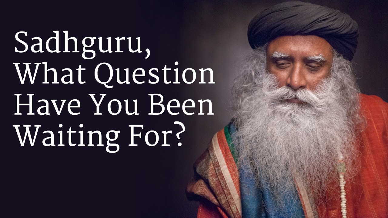 Sadhguru, What Question Have You Been Waiting For? YouTube