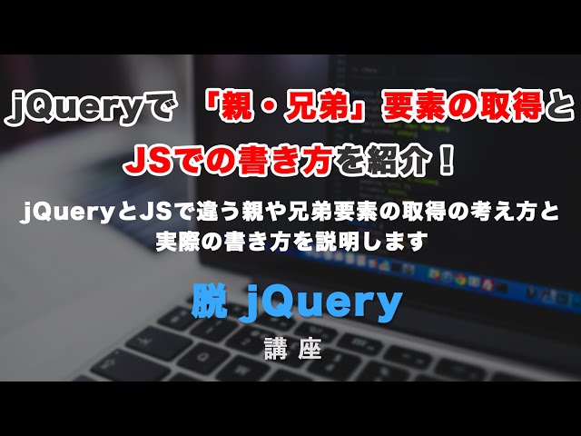 「jQueryにおける兄弟要素・親要素の取得とJavaScriptにおける書き方」の動画サムネイル画像