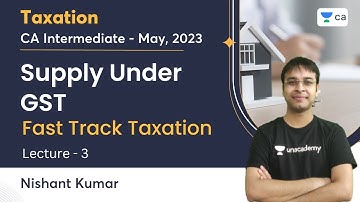 Supply Under GST | Lecture 3 | CA Intermediate - May 2023 | Fast Track Taxation | Nishant Kumar
