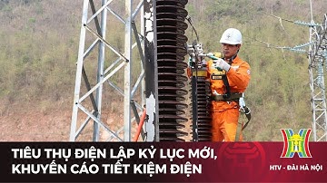 Tiêu thụ điện lập kỷ lục mới, khuyến cáo tiết kiệm điện | Tin tức