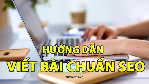 Hướng dẫn cách viết bài chuẩn SEO (phần 2) - IMK Việt Nam