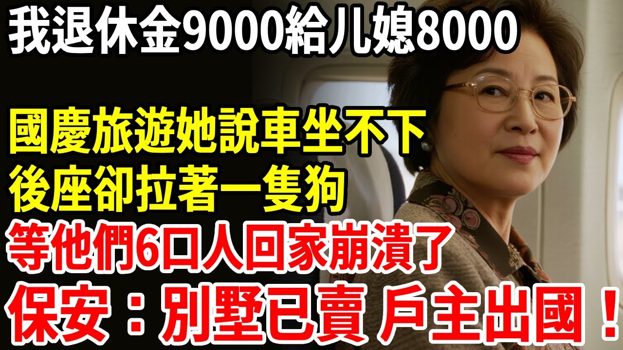 我退休金9000給儿媳8000，國慶旅遊她說車坐不下，後座卻拉著一條狗，等他們6口人回家崩潰了，保安：別墅已賣 戶主出國！ #老人社 #長壽秘密#故事#養老