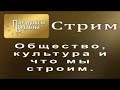 Общество, культура и что мы строим.