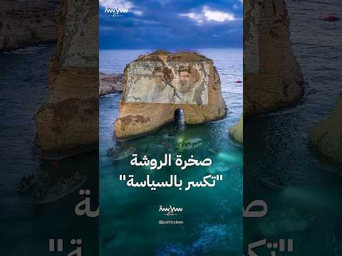 صخرة الروشة معلم سياحي تحول إلى ساحة صراع سياسي