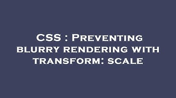 CSS : Preventing blurry rendering with transform: scale