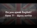 Англійська мова: Урок 71 - Щось хотіти