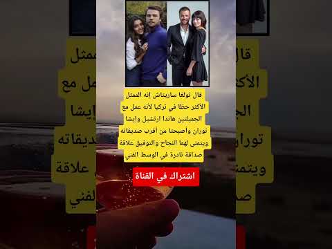 قال تولغا ساريتاش إنه الممثل الأكثر حظا في تركيا لأنه عمل مع الجميلتين هاندا ارتشيل